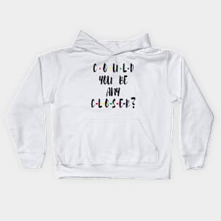 Could You Be any CLOSER ? Kids Hoodie